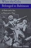When the Colts Belonged to Baltimore: A Father and a Son, a Team and a Time (Maryland Paperback Bookshelf)