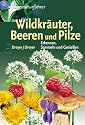 Wildkräuter, Beeren und Pilze. Erkennen, Sammeln und Genießen