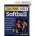 Coaching Girls' Softball: From the How-To's of the Game to Practical Real-World Advice--Your Definitive Guide to Successfully Coaching Girls