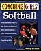 Coaching Girls' Softball: From the How-To's of the Game to Practical Real-World Advice--Your Definitive Guide to Successfully Coaching Girls