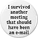 I survived another meeting that should have been e-mail 2.25â€ Large Button Pin