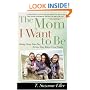 The Mom I Want to Be: Rising Above Your Past to Give Your Kids a Great Future