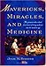 Mavericks, Miracles, and Medicine: The Pioneers Who Risked Their Lives to Bring Medicine into the Modern Age