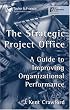 The Strategic Project Office: A Guide to Improving Organizational Performance (Center for Business Practices)