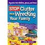 Stop Clutter from Wrecking Your Family: Organize Your Children, Spouse, and Home