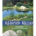 Nat�rlich Wasser: Gartenideen vom Brunnen bis zum Schwimmteich