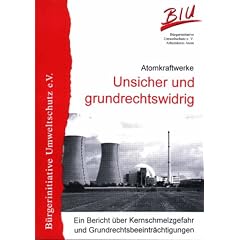 Atomkraftwerke - Unsicher und grundrechtswidrig: Ein Bericht �ber Kernschmelzgefahr und Grundrechtsbeeintr�chtigungen