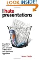 I Hate Presentations: Transform the Way You Present with a Fresh and Powerful Approach