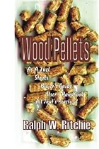 Wood Pellets: As a Fuel, Stoves, Buyer's Guide, User's Handbook--All That's Practical