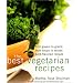The Best Vegetarian Recipes: From Greens to Grains, from Soups to Salads: 200 Bold Flavored Recipes
