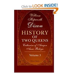 History of Two Queens. Catharine of Aragon. Anne Boleyn: Volume 3 by William Hepworth Dixon