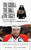 The Good, the Bad, & the Ugly Philadelphia Flyers: Heart-Pounding, Jaw-Dropping, and Gut-Wrenching Moments from Philadelphia Flyers History [GOOD THE BAD & THE UGLY PHILA]