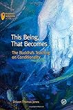 This Being, That Becomes: The Buddha's Teaching on Conditionality (Buddhist Wisdom in Practice)