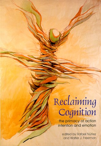 Reclaiming Cognition: The Primacy of Action, Intention and Emotion (Journal of Consciousness Studies)