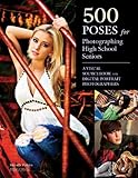 500 Poses for Photographing High School Seniors: A Visual Sourcebook for Digital Portrait Photographers