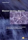 Wasser Kristall Welten: Die Lebenskraft des Wassers - Kristallbilder von W�ssern aus allen Kontinenten - Andreas Schulz