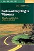 Backroad Bicycling in Wisconsin: 28 Scenic Tours through Lakes, Forests, and Glacier-Carved Countryside, Second Edition