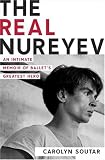 The Real Nureyev: An Intimate Memoir of Ballet`s Greatest Hero