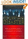 Courting Disaster: How the Supreme Court is Usurping the Power of Congress and the People