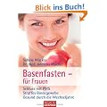 Basenfasten - f�r Frauen: Schluss mit PMS - Straffes Bindegewebe - Gesund durch die Wechseljahre