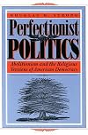 Perfectionist Politics: Abolitionism and the Religious Tensions of American Democracy (Religion and Politics)
