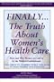 Finally..The Truth About Women's Health Care: How and Why Women are Lied to by the Medical Establistment