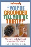 You're Grounded Till You're Thirty: What Works--What Doesn't--In Parenting Today's Teens (Good Housekeeping Parent Guides)