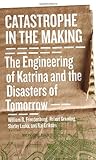 Catastrophe in the Making: The Engineering of Katrina and the Disasters of Tomorrow