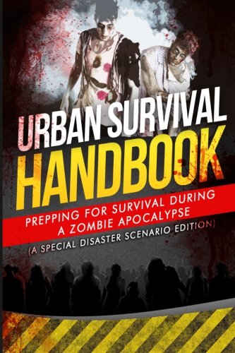Urban Survival Handbook: Prepping For Survival During A Zombie Apocalypse (A Special Disaster Scenario Edition), by Urban Survival Handbook