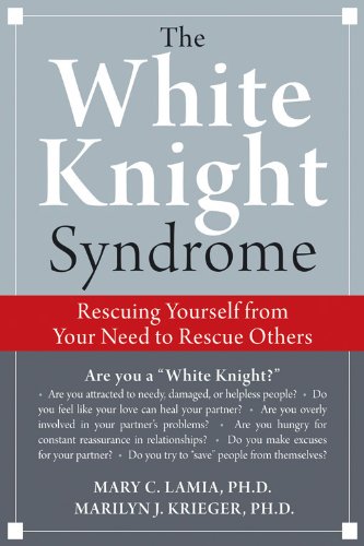 the white knight syndrome rescuing yourself from your need to rescue others