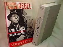 Let Them Call Me Rebel: Saul Alinsky, His Life and Legacy