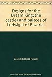 Designs for the dream king : the castles and palaces of Ludwig II of Bavaria