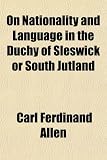 On Nationality and Language in the Duchy of Sleswick or South Jutland