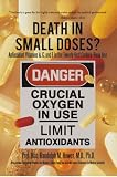 Death in Small Doses? : BOOKS 1 & 2: Antioxidant Vitamins A, C and E in the Twenty-first Century: Book One Also contains: Antioxidant Vitamins Are Making ... Impact Statement For Medical Scientists