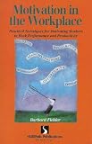 Motivation in the Workplace: Practical Techniques for Motivating Workers to Peak Performance & Productivity