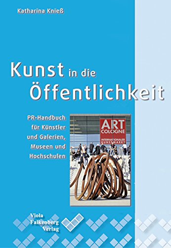 Kunst in die Öffentlichkeit: PR-Handbuch für Künstler und Galerien, Museen und Hochschulen (German Edition)