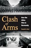 Clash of Arms: How the Allies Won in Normandy