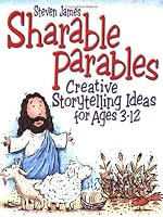Sharable Parables: Creative Storytelling Ideas For Ages 3 - 12 (Steven James Storytelling Library)