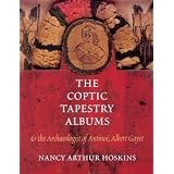 The Coptic Tapestry Albums: And the Archaeologist of Antinoe, Albert Gayet by Nancy Arthur Hoskins