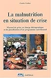La Malnutrition en situation de crise : Manuel de prise en charge th�rapeutique et de planification d'un programme nutritionnel