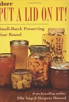 More Put a Lid on It! Small-Batch Preserving Year Round