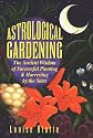 Astrological Gardening: The Ancient Wisdom of Successful Planting & Harvesting by the Stars
