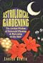 Astrological Gardening: The Ancient Wisdom of Successful Planting & Harvesting by the Stars