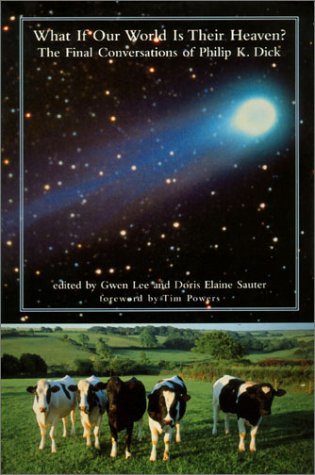 What If Our World Is Their Heaven? The Final Conversations Of Philip  K. Dick