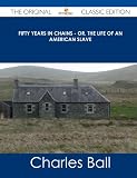 Fifty Years in Chains - Or, the Life of an American Slave - The Original Classic Edition