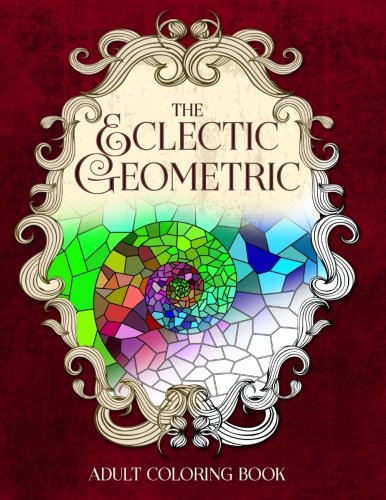 The Eclectic Geometric: An Adult Coloring Book (Eclectic Coloring Books) (Volume 4)