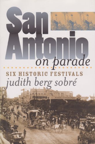 San Antonio on Parade: Six Historic Festivals (Tarleton State University Southwestern Studies in the Humanities)