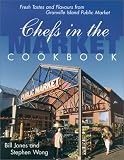 Chefs in the Market Cookbook: Fresh Tastes and Flavours from Granville Island Public Market (Cooking Series) Bill Jones, Stephen Wong