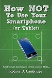 How NOT To Use Your Smartphone: Avoid hackers stealing your identity via your phone [Paperback]