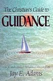 The Christians Guide to Guidance: How to Make Biblical Decisions in Everyday Life